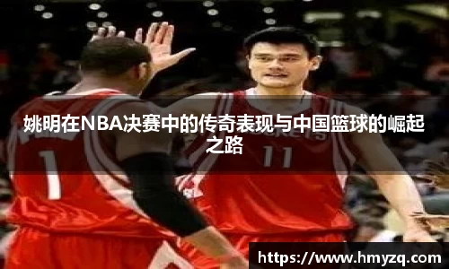 姚明在NBA决赛中的传奇表现与中国篮球的崛起之路