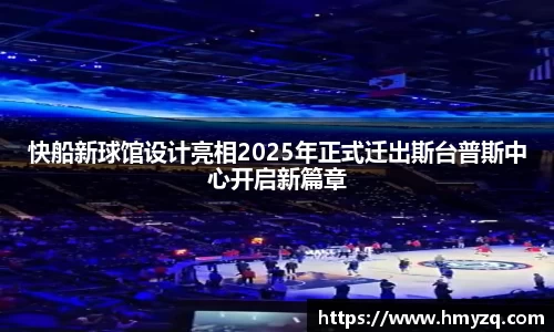 快船新球馆设计亮相2025年正式迁出斯台普斯中心开启新篇章