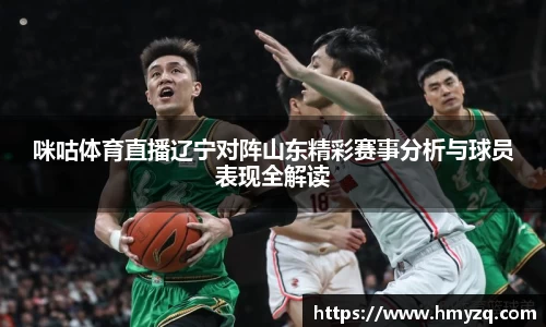 咪咕体育直播辽宁对阵山东精彩赛事分析与球员表现全解读