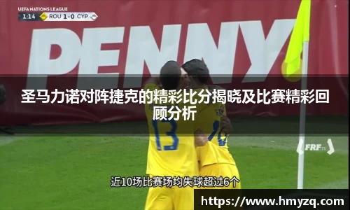 圣马力诺对阵捷克的精彩比分揭晓及比赛精彩回顾分析