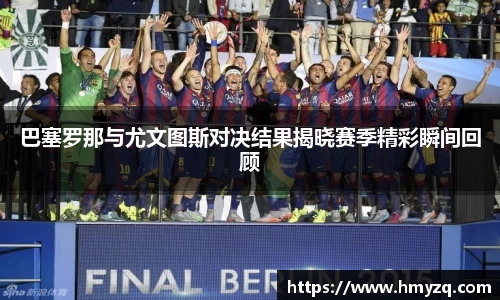 巴塞罗那与尤文图斯对决结果揭晓赛季精彩瞬间回顾