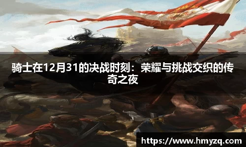 骑士在12月31的决战时刻：荣耀与挑战交织的传奇之夜