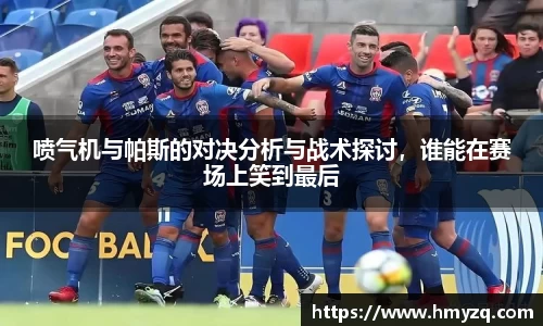 喷气机与帕斯的对决分析与战术探讨，谁能在赛场上笑到最后