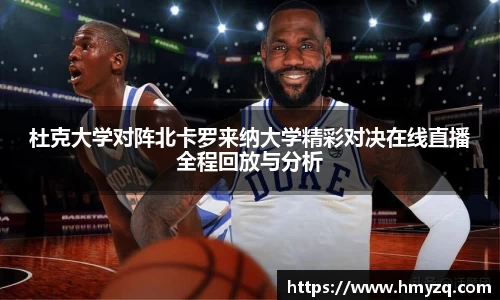 杜克大学对阵北卡罗来纳大学精彩对决在线直播全程回放与分析