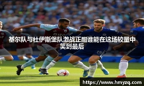基尔队与杜伊斯堡队激战正酣谁能在这场较量中笑到最后