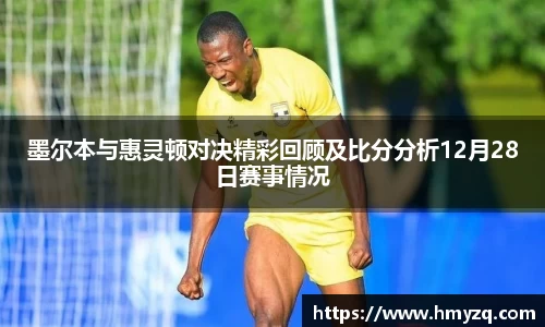 墨尔本与惠灵顿对决精彩回顾及比分分析12月28日赛事情况