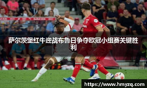 萨尔茨堡红牛迎战布鲁日争夺欧冠小组赛关键胜利